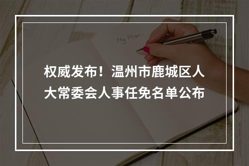 权威发布！温州市鹿城区人大常委会人事任免名单公布