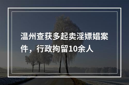 温州查获多起卖淫嫖娼案件，行政拘留10余人