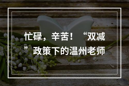 忙碌，辛苦！“双减”政策下的温州老师