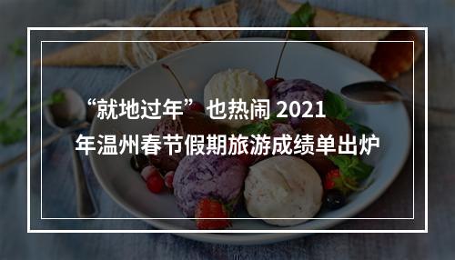 “就地过年”也热闹 2021年温州春节假期旅游成绩单出炉