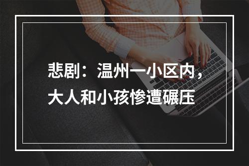 悲剧：温州一小区内，大人和小孩惨遭碾压