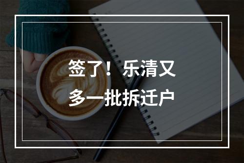 签了！乐清又多一批拆迁户