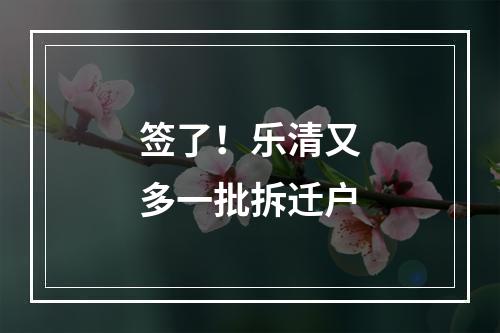 签了！乐清又多一批拆迁户