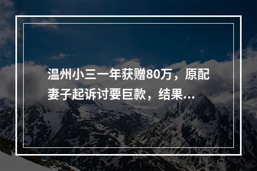 温州小三一年获赠80万，原配妻子起诉讨要巨款，结果...