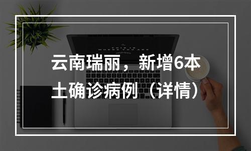云南瑞丽，新增6本土确诊病例（详情）