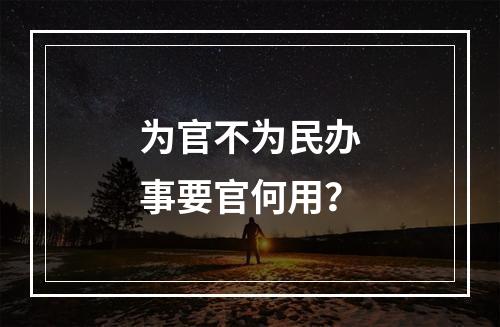 为官不为民办事要官何用？