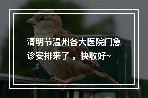 清明节温州各大医院门急诊安排来了 ，快收好~