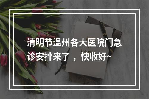 清明节温州各大医院门急诊安排来了 ，快收好~