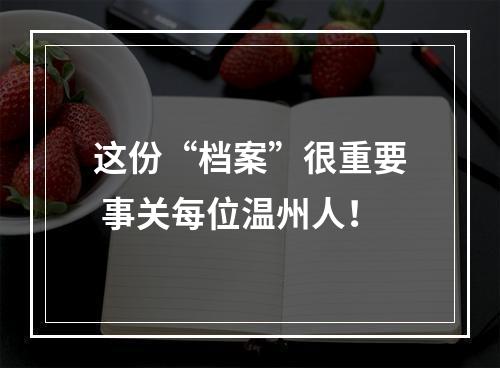 这份“档案”很重要 事关每位温州人！