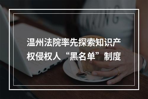 温州法院率先探索知识产权侵权人“黑名单”制度
