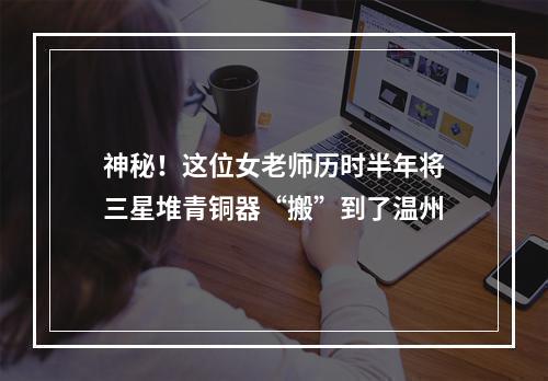 神秘！这位女老师历时半年将三星堆青铜器“搬”到了温州