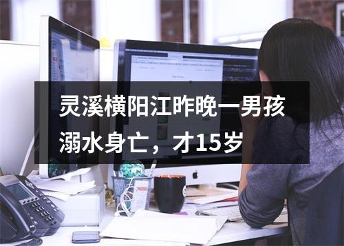 灵溪横阳江昨晚一男孩溺水身亡，才15岁