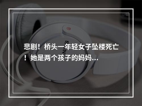 悲剧！桥头一年轻女子坠楼死亡！她是两个孩子的妈妈...