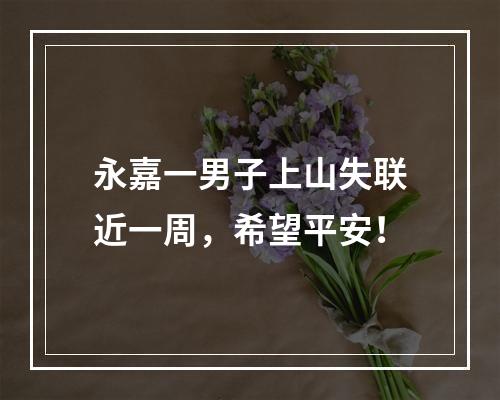 永嘉一男子上山失联近一周，希望平安！