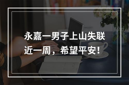 永嘉一男子上山失联近一周，希望平安！