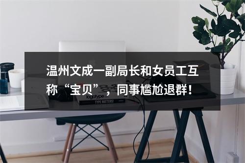 温州文成一副局长和女员工互称“宝贝”，同事尴尬退群！