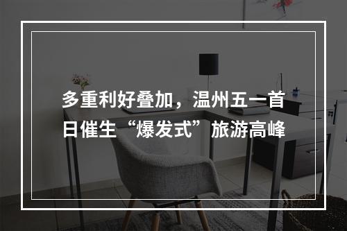 多重利好叠加，温州五一首日催生“爆发式”旅游高峰
