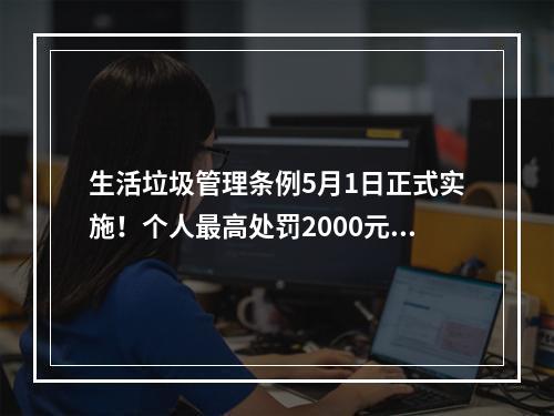 生活垃圾管理条例5月1日正式实施！个人最高处罚2000元！并有可能记入信用档案