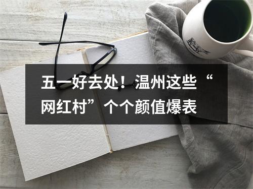 五一好去处！温州这些“网红村”个个颜值爆表