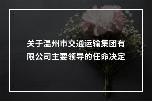 关于温州市交通运输集团有限公司主要领导的任命决定