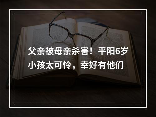 父亲被母亲杀害！平阳6岁小孩太可怜，幸好有他们