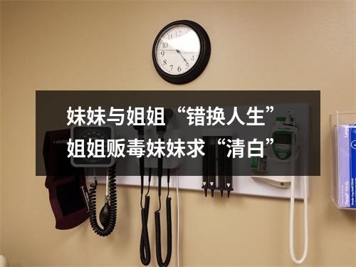 妹妹与姐姐“错换人生” 姐姐贩毒妹妹求“清白”