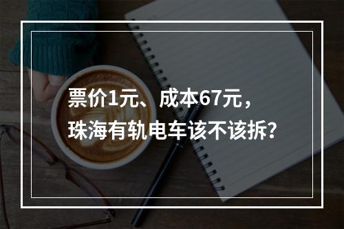 票价1元、成本67元，珠海有轨电车该不该拆？