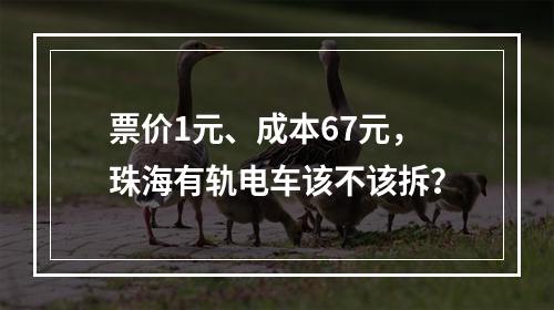 票价1元、成本67元，珠海有轨电车该不该拆？