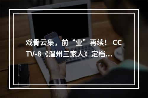 戏骨云集，前“业”再续！ CCTV-8《温州三家人》定档！