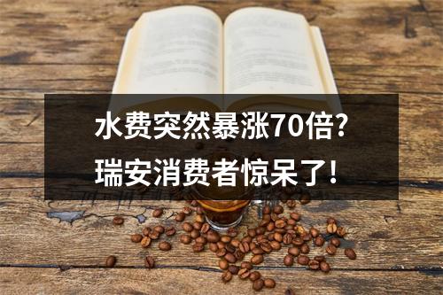 水费突然暴涨70倍?瑞安消费者惊呆了!