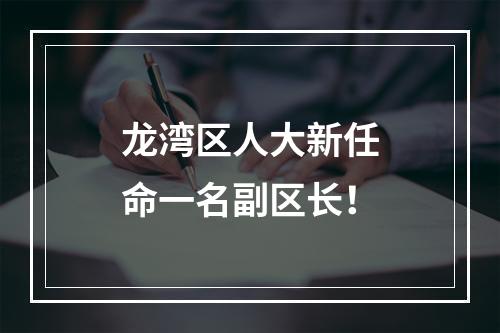 龙湾区人大新任命一名副区长！