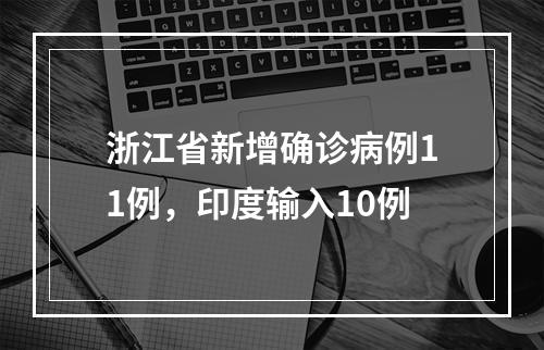 浙江省新增确诊病例11例，印度输入10例