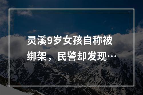 灵溪9岁女孩自称被绑架，民警却发现…