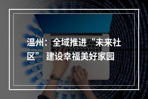 温州：全域推进“未来社区” 建设幸福美好家园