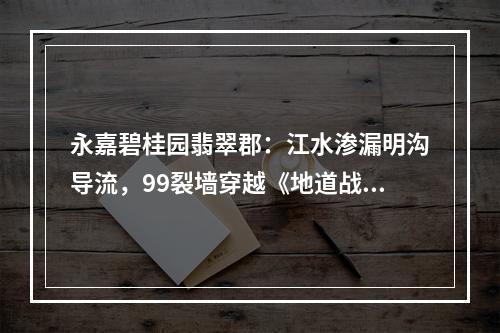 永嘉碧桂园翡翠郡：江水渗漏明沟导流，99裂墙穿越《地道战》， 咸泉叮咚浓雾不散