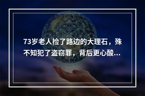 73岁老人捡了路边的大理石，殊不知犯了盗窃罪，背后更心酸的是……