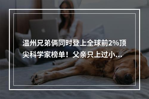 温州兄弟俩同时登上全球前2%顶尖科学家榜单！父亲只上过小学，母亲没读过书 ...