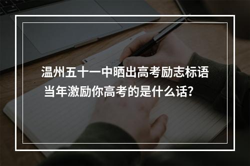 温州五十一中晒出高考励志标语 当年激励你高考的是什么话？