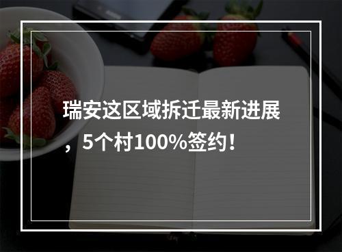 瑞安这区域拆迁最新进展，5个村100%签约！
