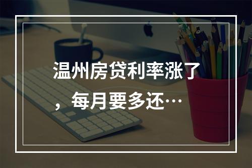 温州房贷利率涨了，每月要多还…
