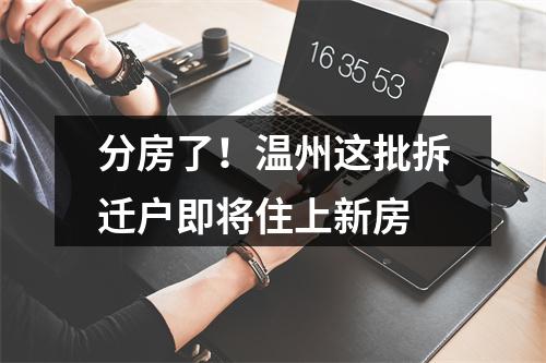 分房了！温州这批拆迁户即将住上新房