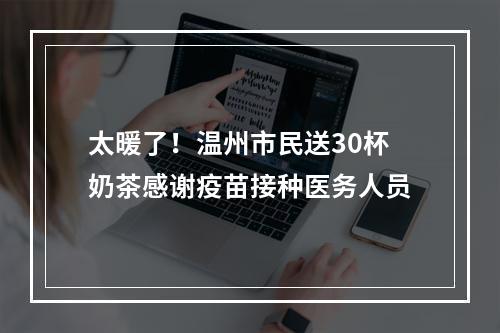 太暖了！温州市民送30杯奶茶感谢疫苗接种医务人员