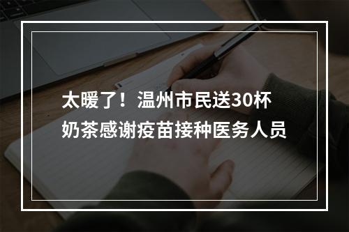 太暖了！温州市民送30杯奶茶感谢疫苗接种医务人员