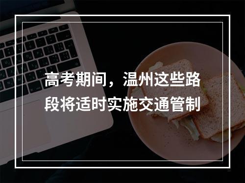 高考期间，温州这些路段将适时实施交通管制