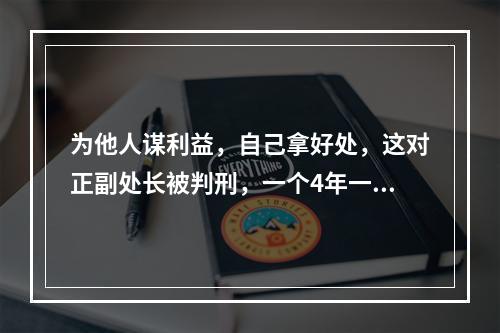 为他人谋利益，自己拿好处，这对正副处长被判刑，一个4年一个3年
