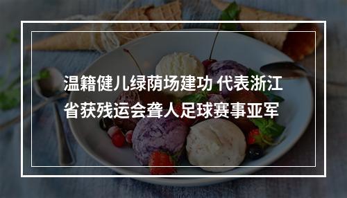 温籍健儿绿荫场建功 代表浙江省获残运会聋人足球赛事亚军