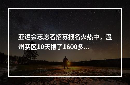 亚运会志愿者招募报名火热中，温州赛区10天报了1600多人