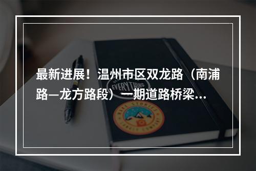最新进展！温州市区双龙路（南浦路—龙方路段）一期道路桥梁预计9月竣工