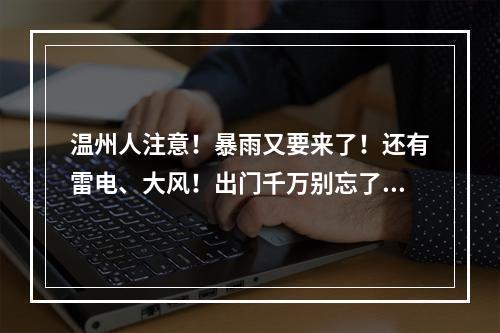 温州人注意！暴雨又要来了！还有雷电、大风！出门千万别忘了……