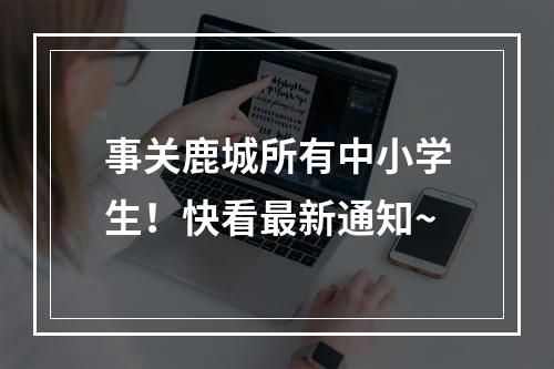 事关鹿城所有中小学生！快看最新通知~